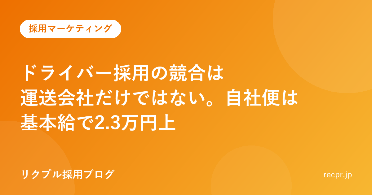 ドライバー採用の競合は運送会社だけではない。自社便は基本給で2.3万円上