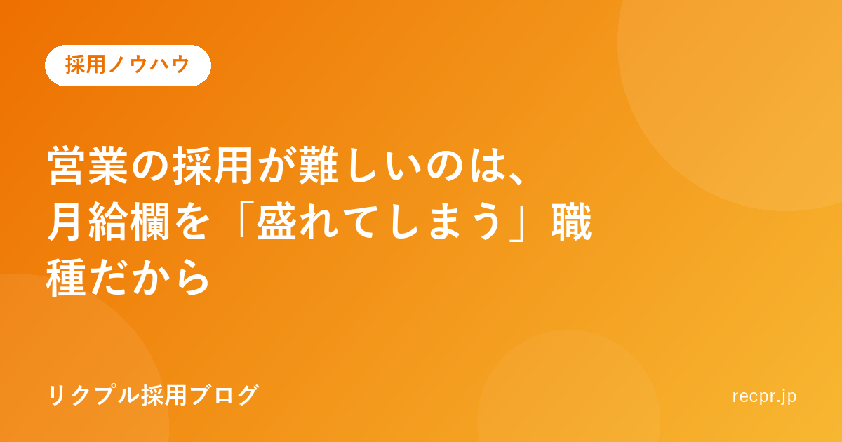 営業の採用が難しいのは、月給欄を「盛れてしまう」職種だから