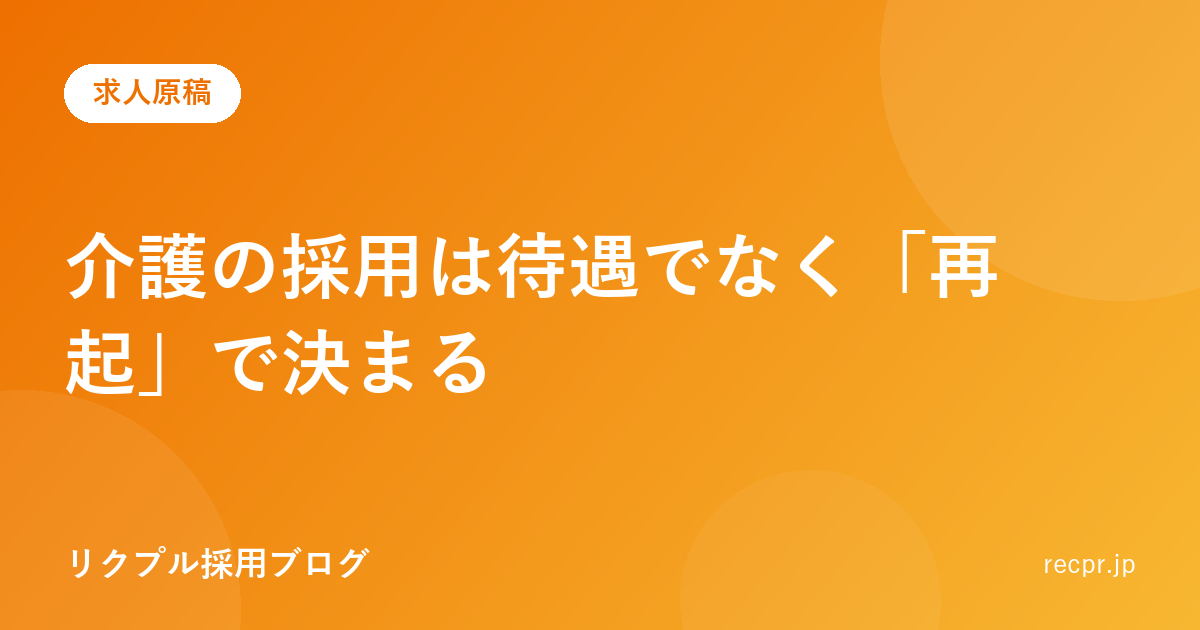 介護の採用は待遇でなく「再起」で決まる。前職で疲れた層に絞る求人原稿
