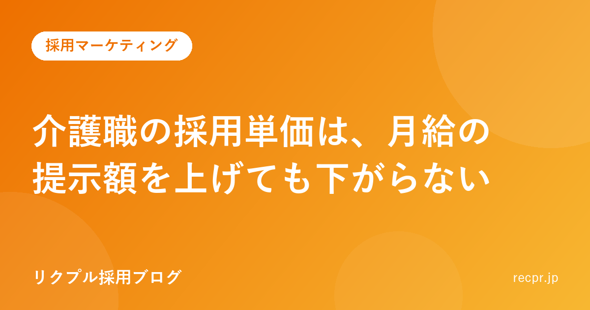 介護職の採用単価は、月給の提示額を上げても下がらない