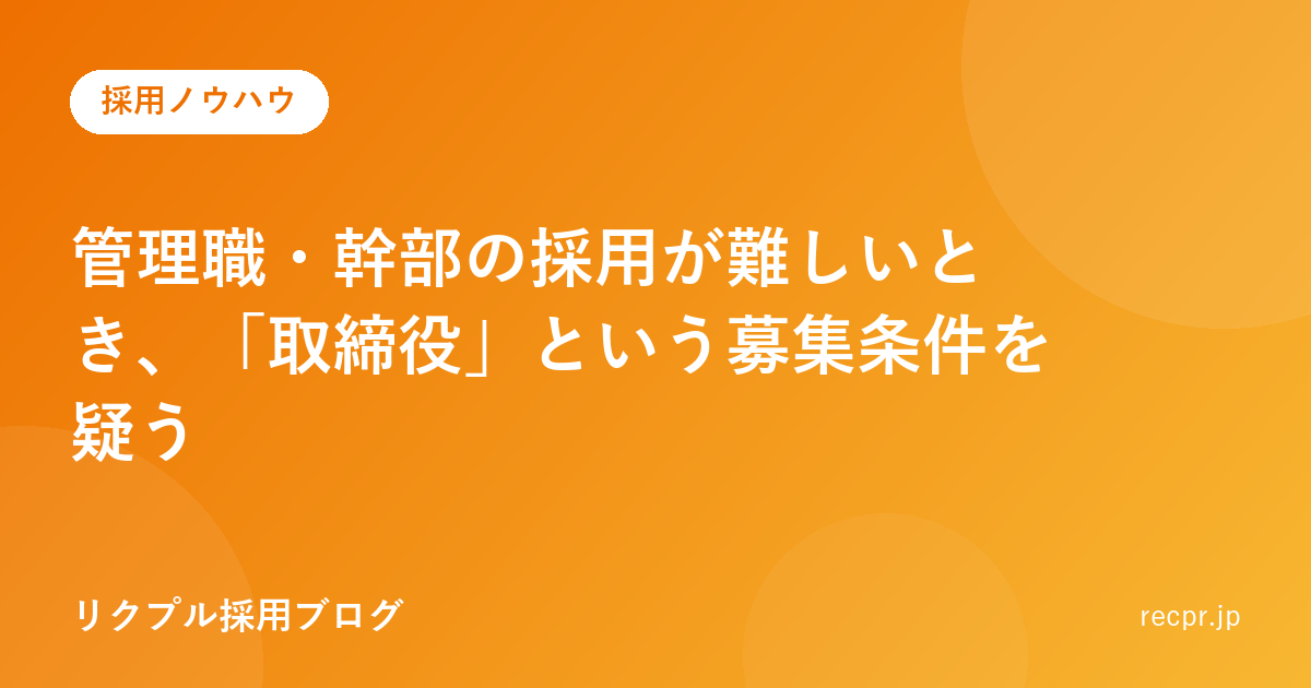 管理職・幹部の採用が難しいとき、「取締役」という募集条件を疑う
