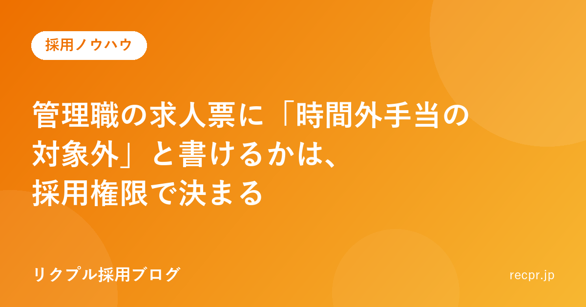 管理職の求人票に「時間外手当の対象外」と書けるかは、採用権限で決まる