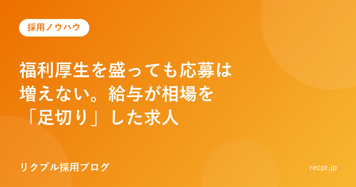福利厚生を盛っても応募は増えない。給与が相場を「足切り」した求人