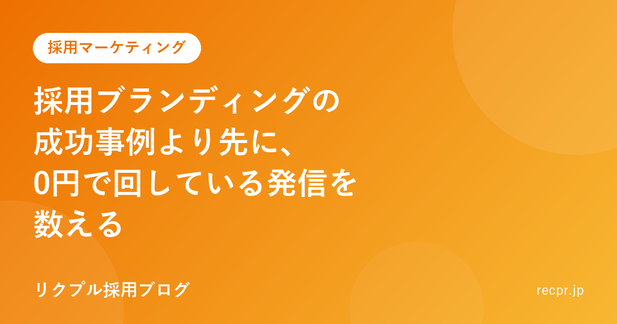 採用ブランディングの成功事例より先に、0円で回している発信を数える