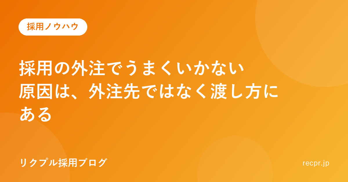 採用の外注でうまくいかない原因は、外注先ではなく渡し方にある