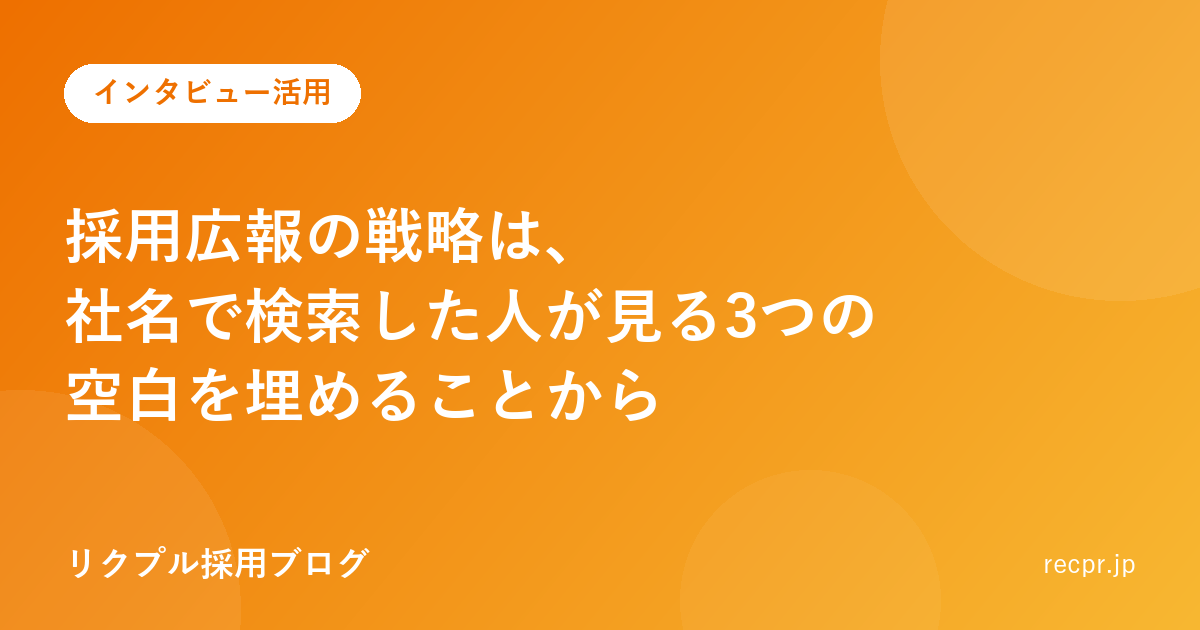 採用広報の戦略は、社名で検索した人が見る3つの空白を埋めることから