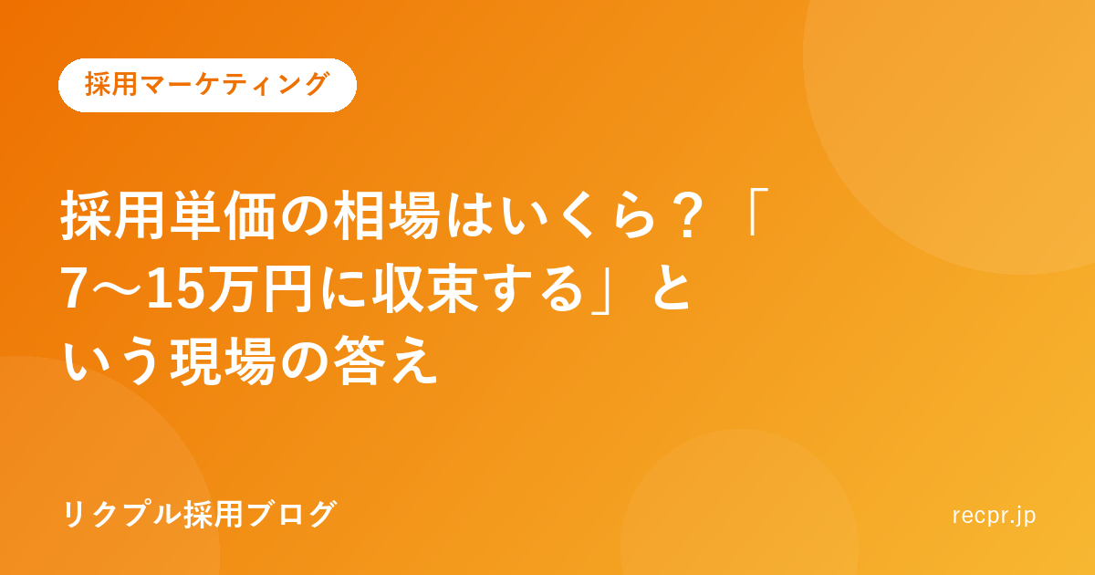 採用単価の相場はいくら?「7〜15万円に収束する」という現場の答え