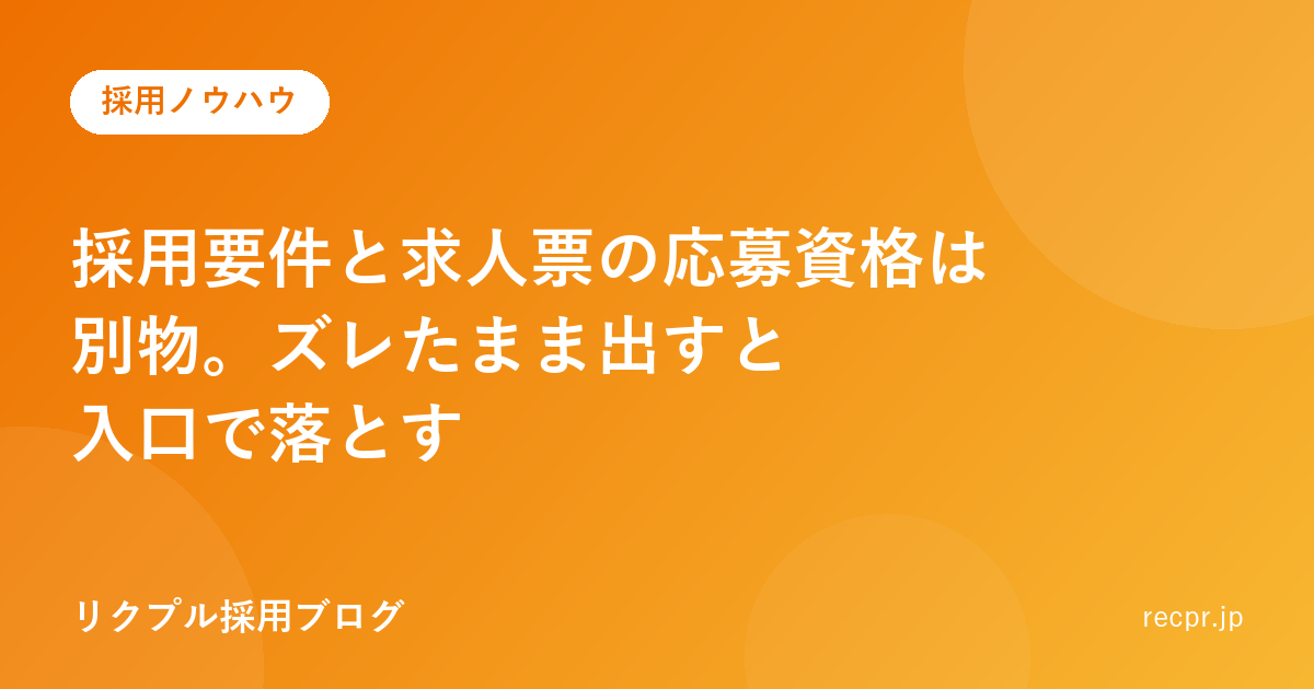 採用要件と求人票の応募資格は別物。ズレたまま出すと入口で落とす
