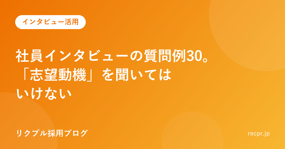 社員インタビューの質問例30。「志望動機」を聞いてはいけない