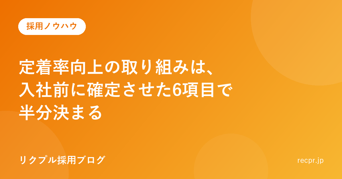 定着率向上の取り組みは、入社前に確定させた6項目で半分決まる