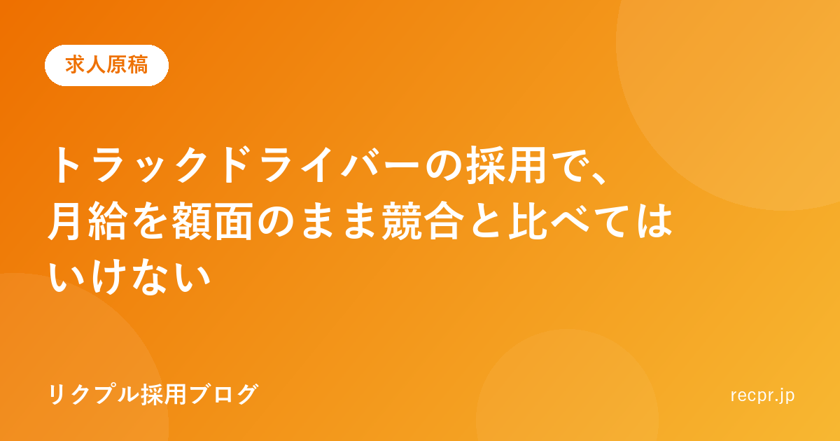 トラックドライバーの採用で、月給を額面のまま競合と比べてはいけない
